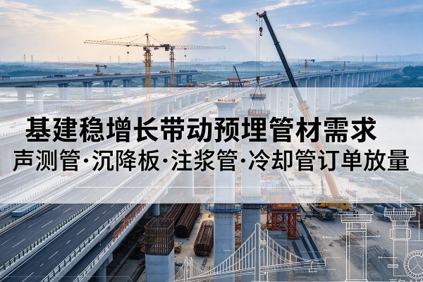 南山基建稳增长带动预埋监测管材需求，声测管、沉降板、注浆管订单持续放量