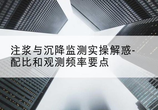 南山水泥浆配比不当会不会造成注浆管堵管？-注浆与沉降监测实操解惑-配比和观测频率要点